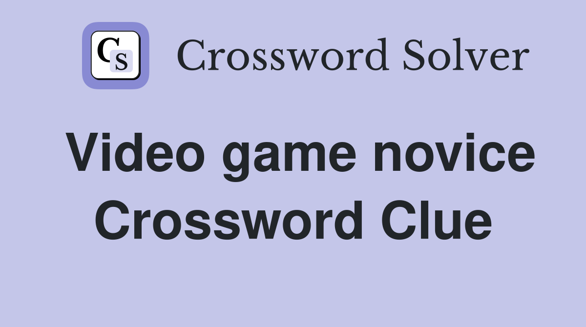 Video game novice Crossword Clue Answers Crossword Solver